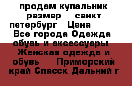 продам купальник размер 44,санкт-петербург › Цена ­ 250 - Все города Одежда, обувь и аксессуары » Женская одежда и обувь   . Приморский край,Спасск-Дальний г.